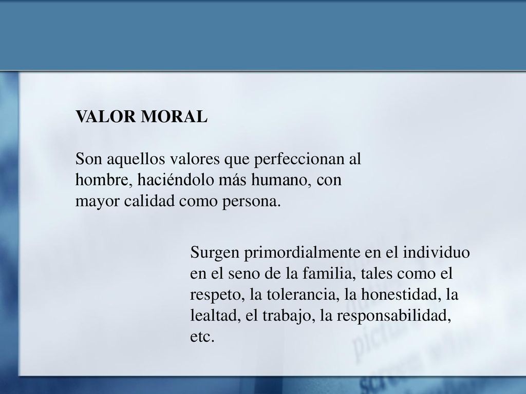 VALOR MORAL Son aquellos valores que perfeccionan al hombre, haciéndolo más humano, con mayor calidad como persona.