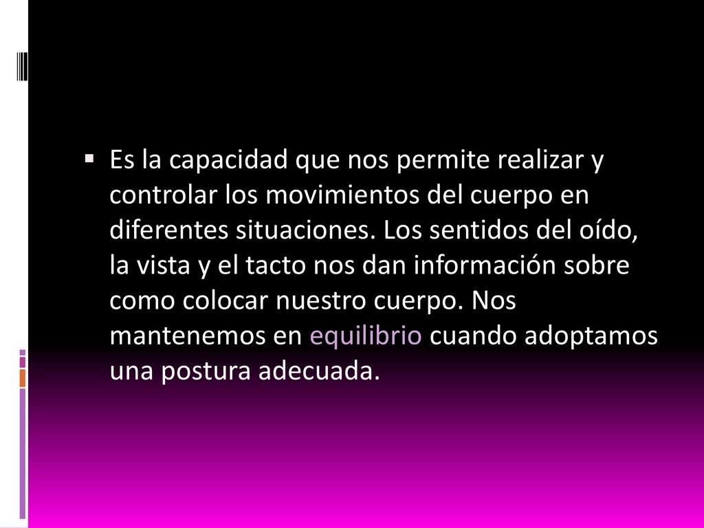 Es la capacidad que nos permite realizar y controlar los movimientos del cuerpo en diferentes situaciones.