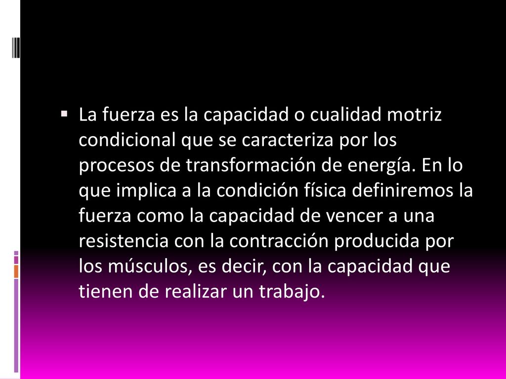La fuerza es la capacidad o cualidad motriz condicional que se caracteriza por los procesos de transformación de energía.
