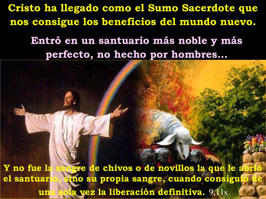 Cristo ha llegado como el Sumo Sacerdote que nos consigue los beneficios del mundo nuevo.