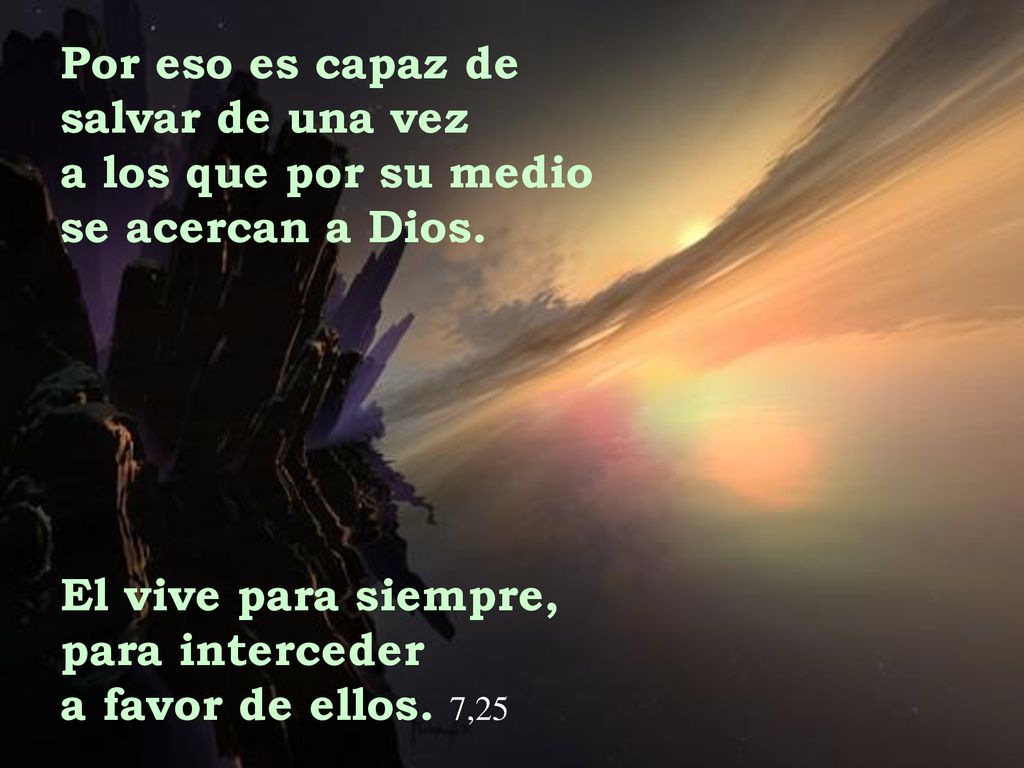 Por eso es capaz de salvar de una vez. a los que por su medio. se acercan a Dios. El vive para siempre,