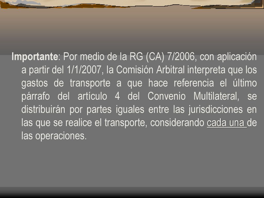 Importante: Por medio de la RG (CA) 7/2006, con aplicación a partir del 1/1/2007, la Comisión Arbitral interpreta que los gastos de transporte a que hace referencia el último párrafo del artículo 4 del Convenio Multilateral, se distribuirán por partes iguales entre las jurisdicciones en las que se realice el transporte, considerando cada una de las operaciones.