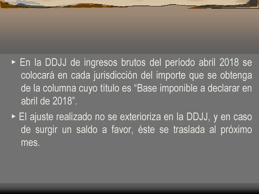 ► En la DDJJ de ingresos brutos del período abril 2018 se colocará en cada jurisdicción del importe que se obtenga de la columna cuyo título es Base imponible a declarar en abril de