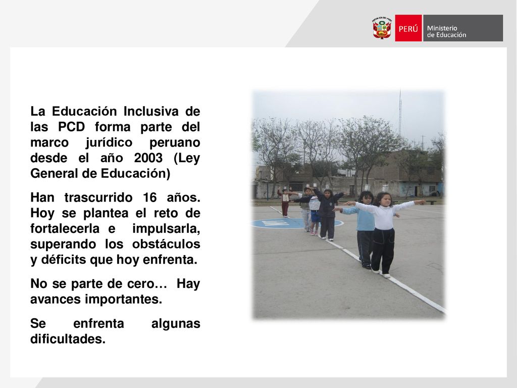La Educación Inclusiva de las PCD forma parte del marco jurídico peruano desde el año 2003 (Ley General de Educación)