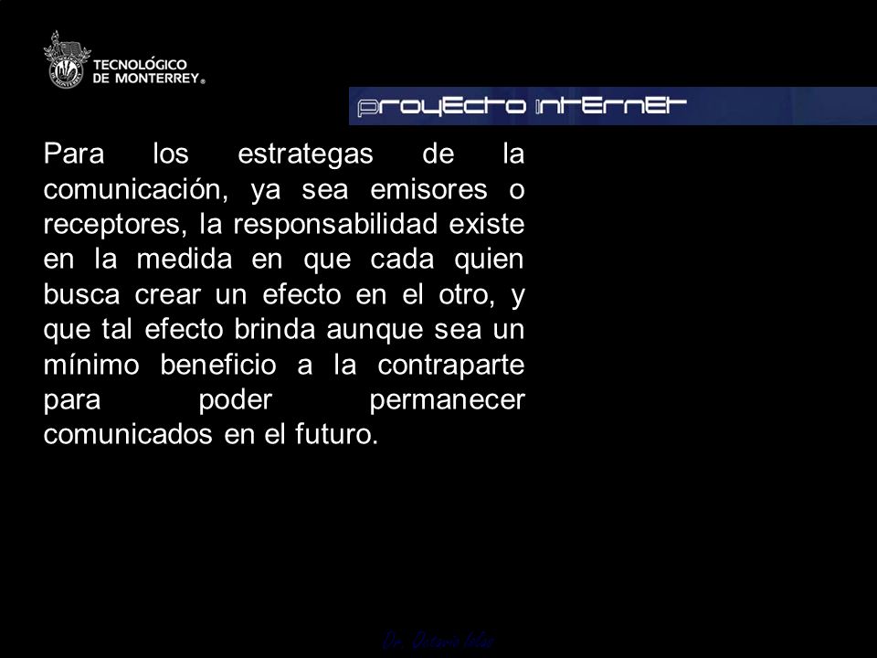 Para los estrategas de la comunicación, ya sea emisores o receptores, la responsabilidad existe en la medida en que cada quien busca crear un efecto en el otro, y que tal efecto brinda aunque sea un mínimo beneficio a la contraparte para poder permanecer comunicados en el futuro.