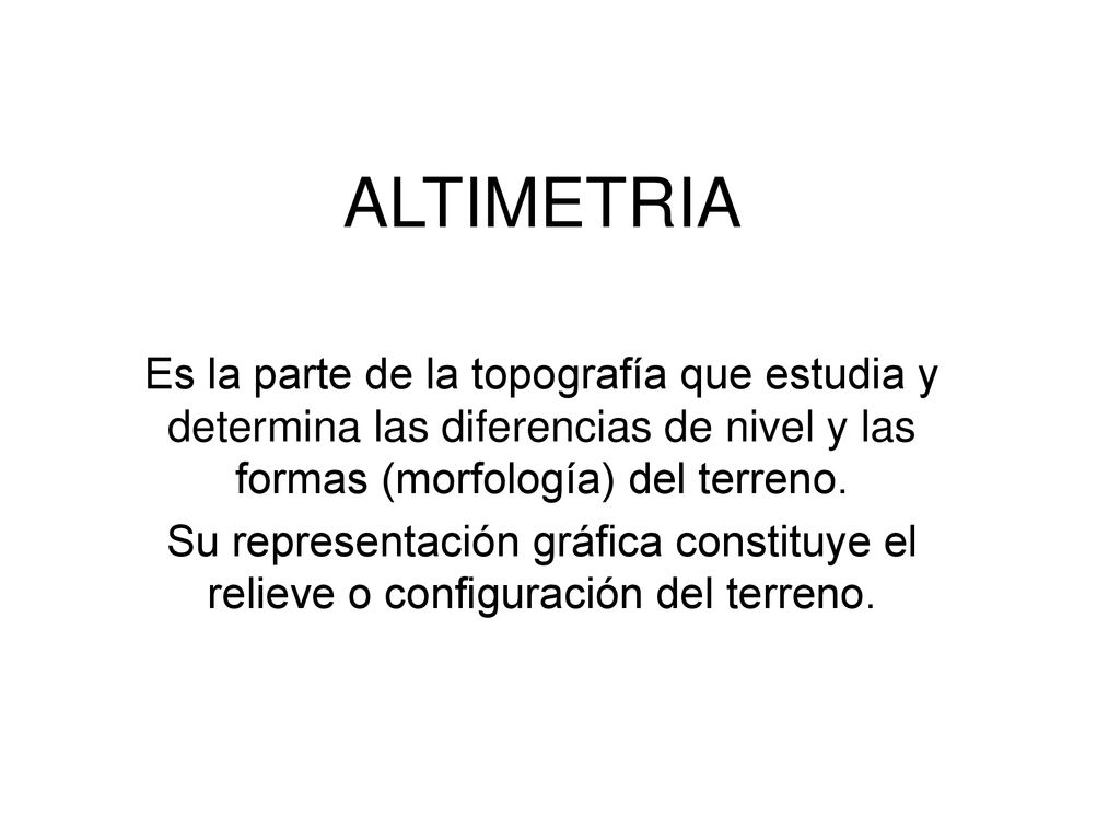 ALTIMETRIA Es la parte de la topografía que estudia y determina las diferencias de nivel y las formas (morfología) del terreno.