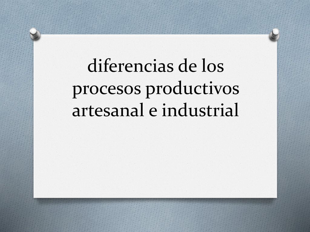 diferencias de los procesos productivos artesanal e industrial