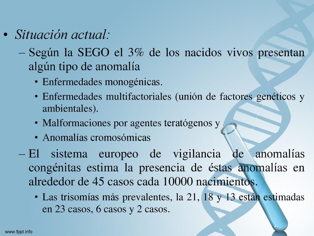 Situación actual: Según la SEGO el 3% de los nacidos vivos presentan algún tipo de anomalía. Enfermedades monogénicas.