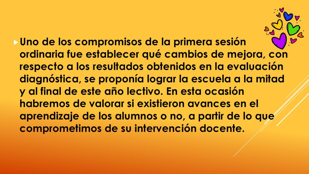 Uno de los compromisos de la primera sesión ordinaria fue establecer qué cambios de mejora, con respecto a los resultados obtenidos en la evaluación diagnóstica, se proponía lograr la escuela a la mitad y al final de este año lectivo.