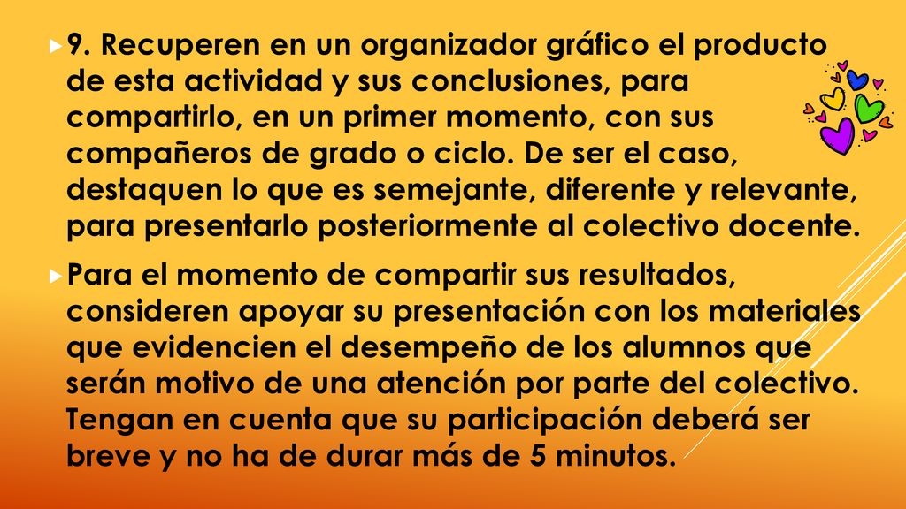 9. Recuperen en un organizador gráfico el producto de esta actividad y sus conclusiones, para compartirlo, en un primer momento, con sus compañeros de grado o ciclo. De ser el caso, destaquen lo que es semejante, diferente y relevante, para presentarlo posteriormente al colectivo docente.