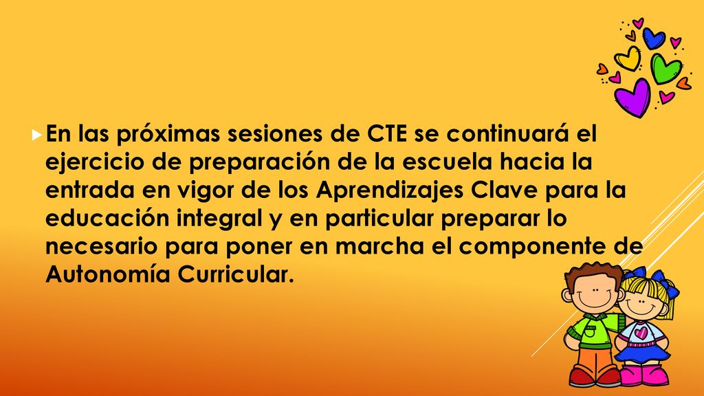 En las próximas sesiones de CTE se continuará el ejercicio de preparación de la escuela hacia la entrada en vigor de los Aprendizajes Clave para la educación integral y en particular preparar lo necesario para poner en marcha el componente de Autonomía Curricular.