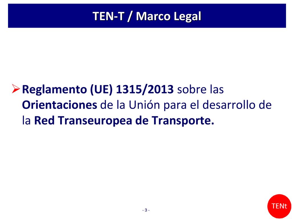 TEN-T / Marco Legal Reglamento (UE) 1315/2013 sobre las Orientaciones de la Unión para el desarrollo de la Red Transeuropea de Transporte.