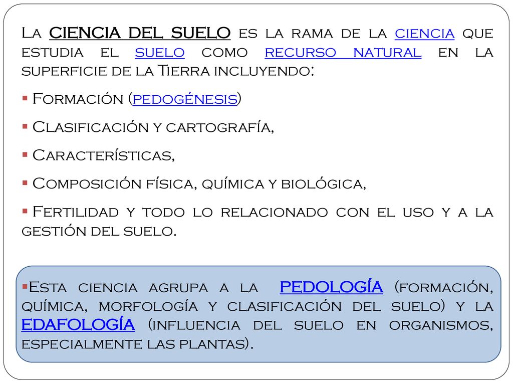 La CIENCIA DEL SUELO es la rama de la ciencia que estudia el suelo como recurso natural en la superficie de la Tierra incluyendo: