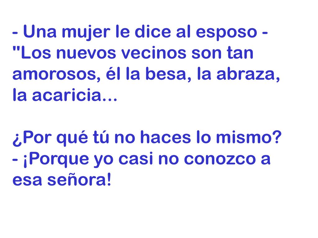 - Una mujer le dice al esposo - Los nuevos vecinos son tan amorosos, él la besa, la abraza, la acaricia...