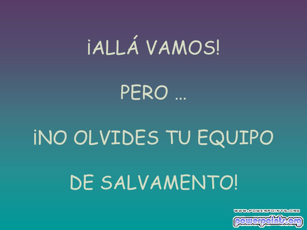 ¡ALLÁ VAMOS! PERO … ¡NO OLVIDES TU EQUIPO DE SALVAMENTO!