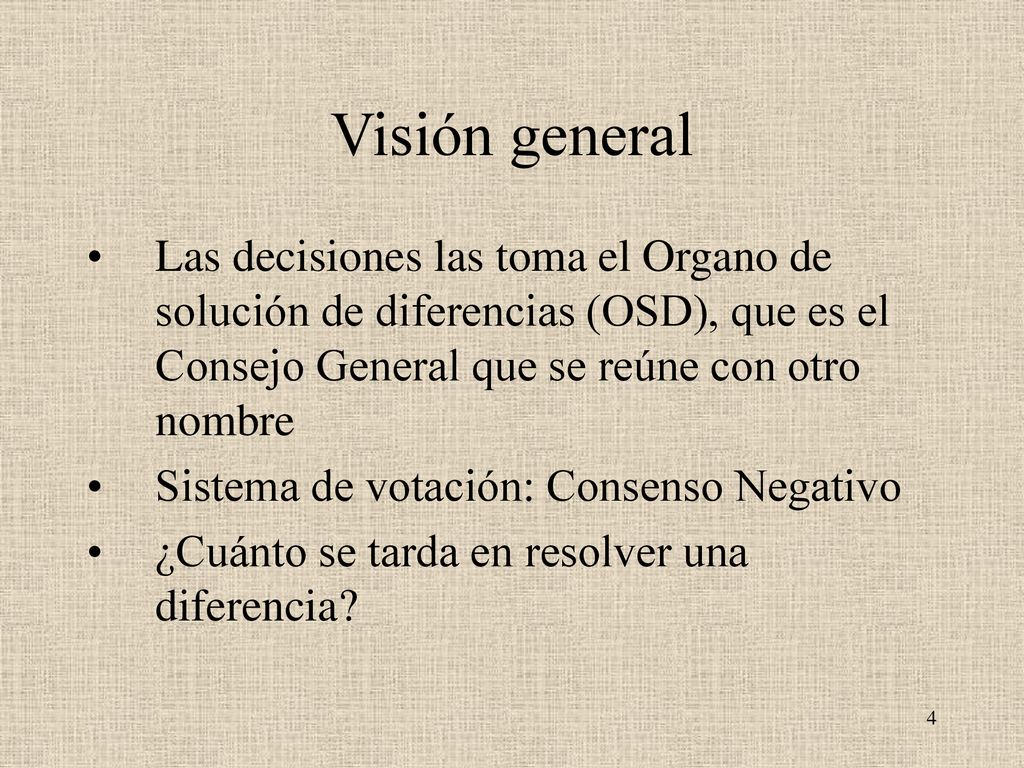 Visión general Las decisiones las toma el Organo de solución de diferencias (OSD), que es el Consejo General que se reúne con otro nombre.