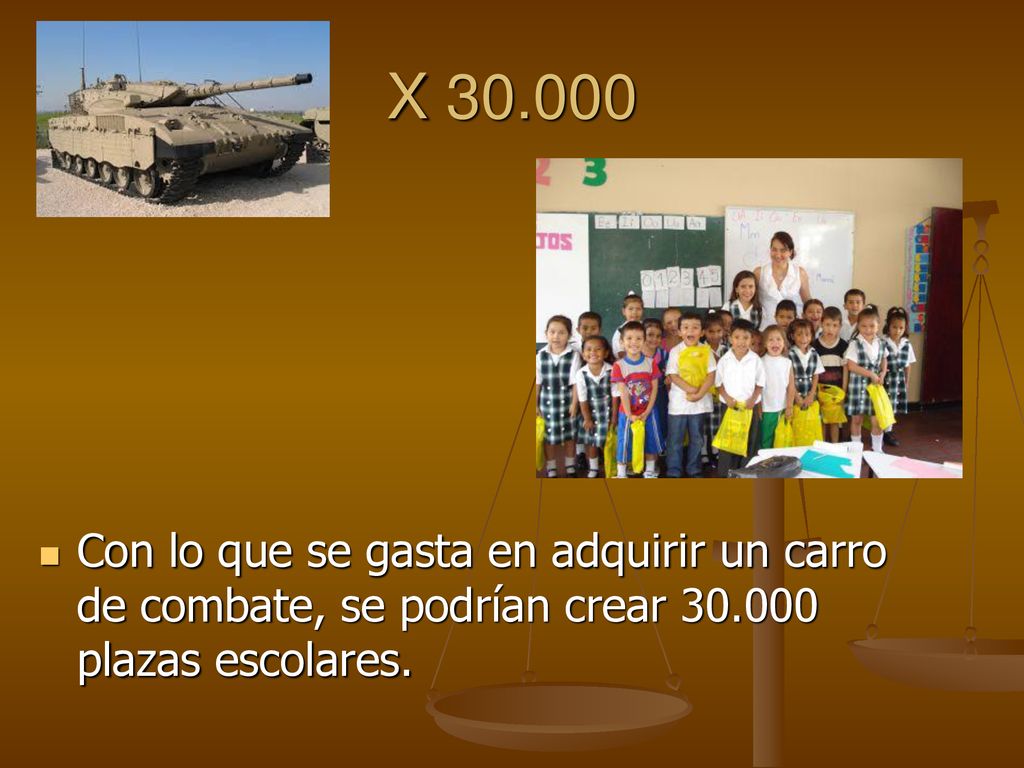 X Con lo que se gasta en adquirir un carro de combate, se podrían crear plazas escolares.