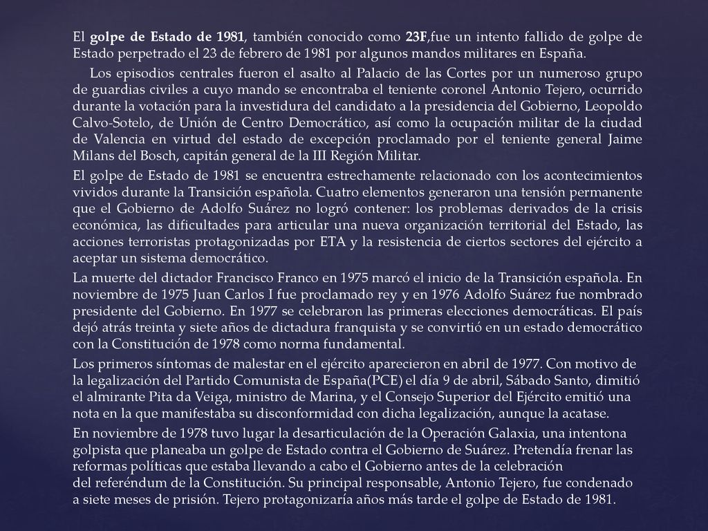 El golpe de Estado de 1981, también conocido como 23F,fue un intento fallido de golpe de Estado perpetrado el 23 de febrero de 1981 por algunos mandos militares en España.