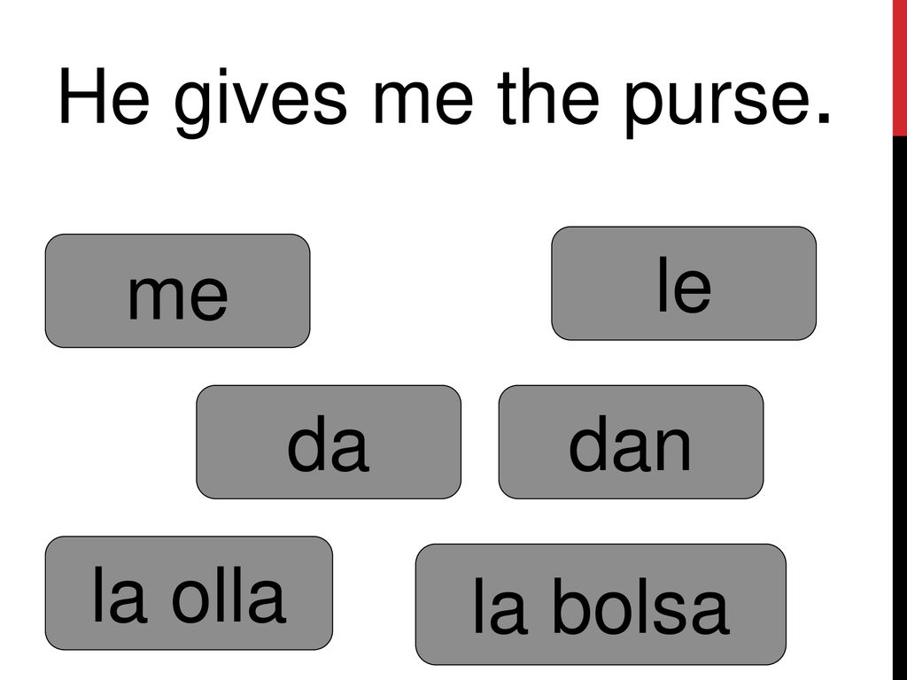 He gives me the purse. le me da dan la olla la bolsa