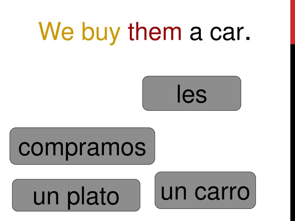 We buy them a car. les compramos un carro un plato