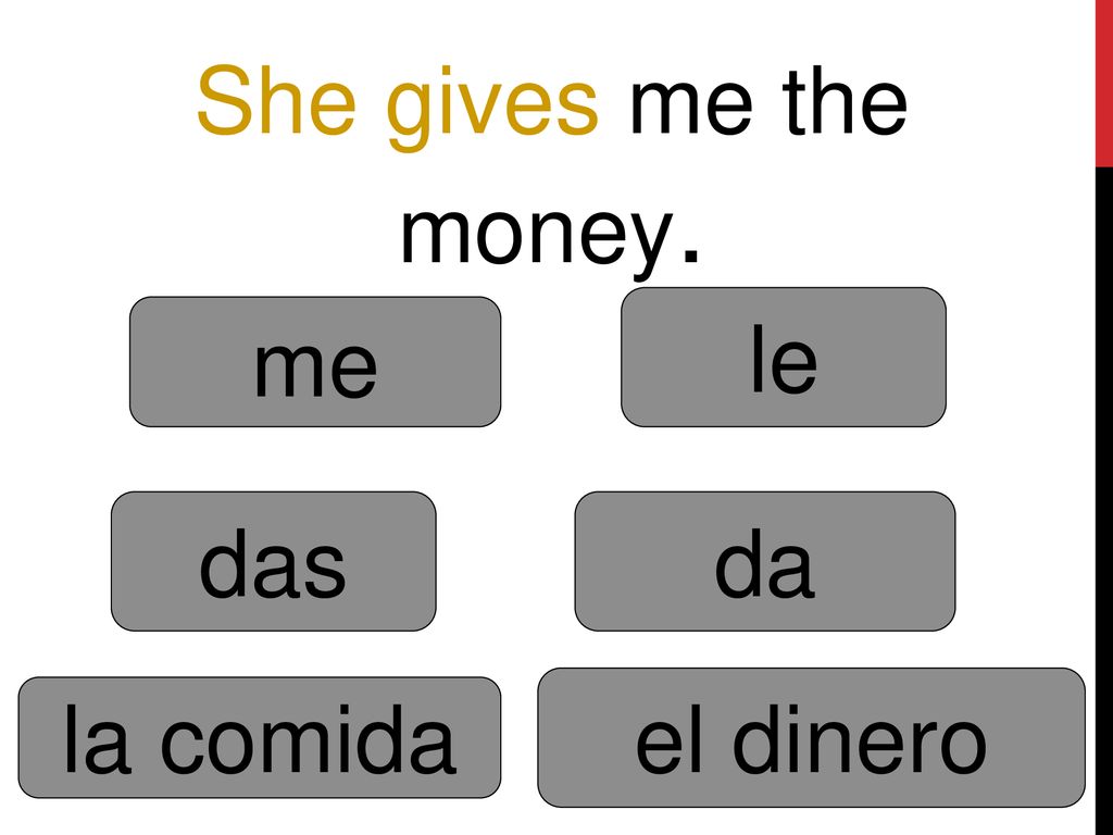 She gives me the money. le me das da el dinero la comida