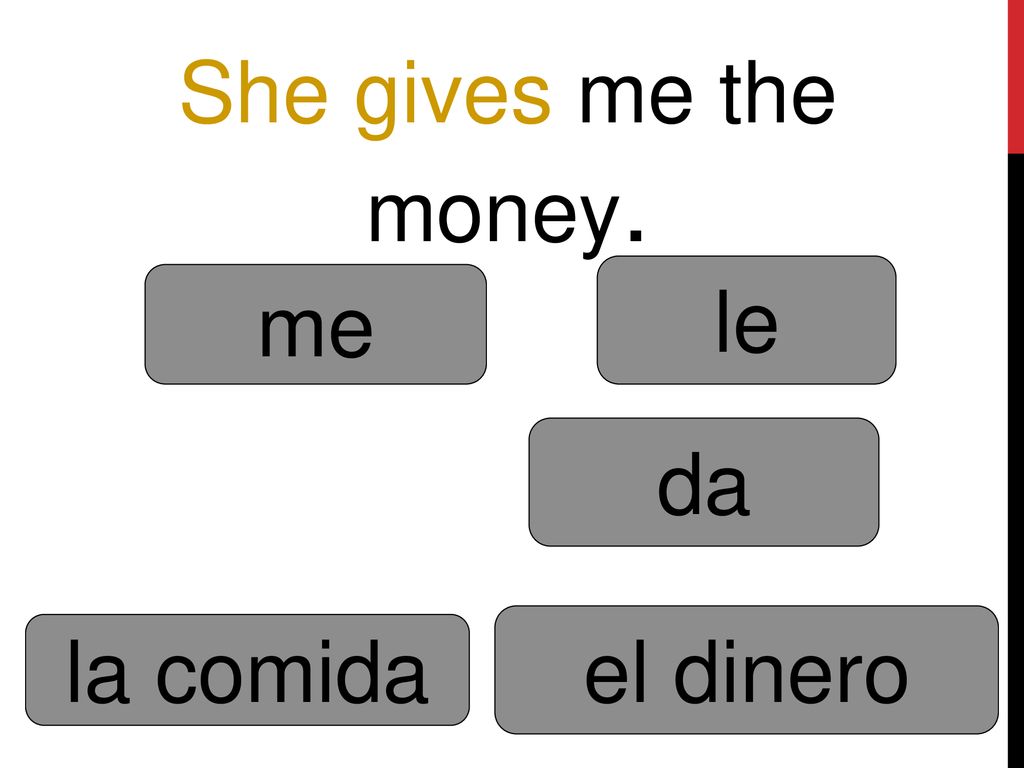 She gives me the money. le me da el dinero la comida