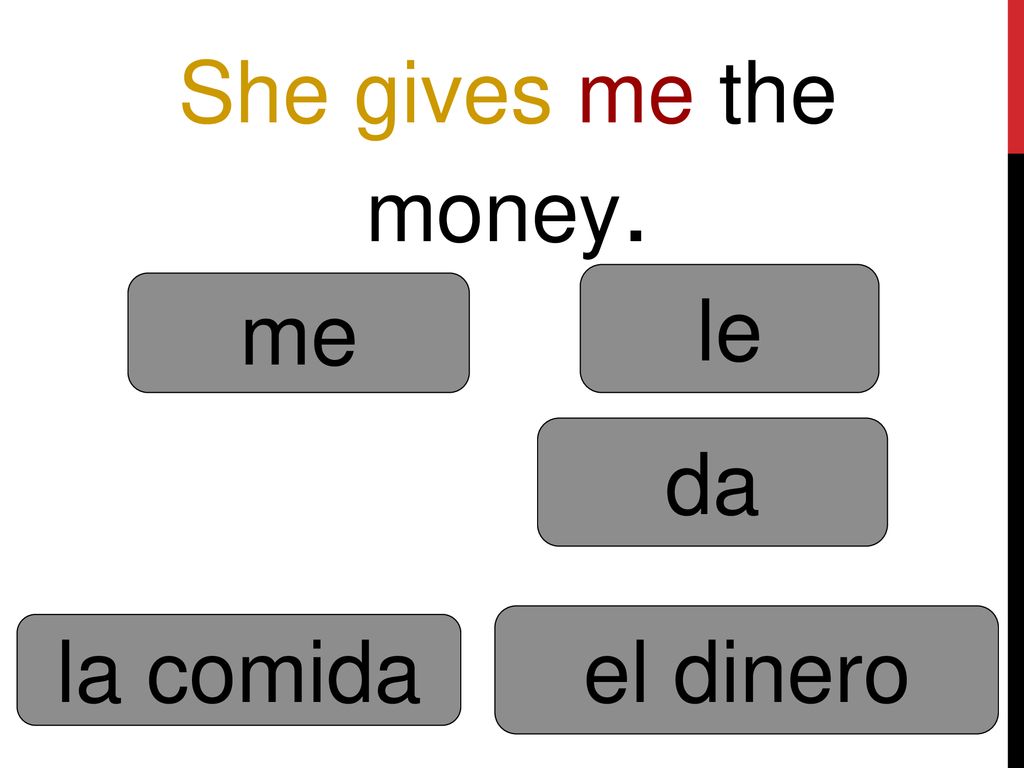She gives me the money. le me da el dinero la comida