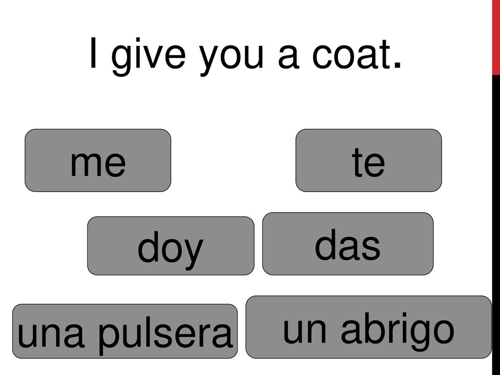 I give you a coat. me te das doy un abrigo una pulsera