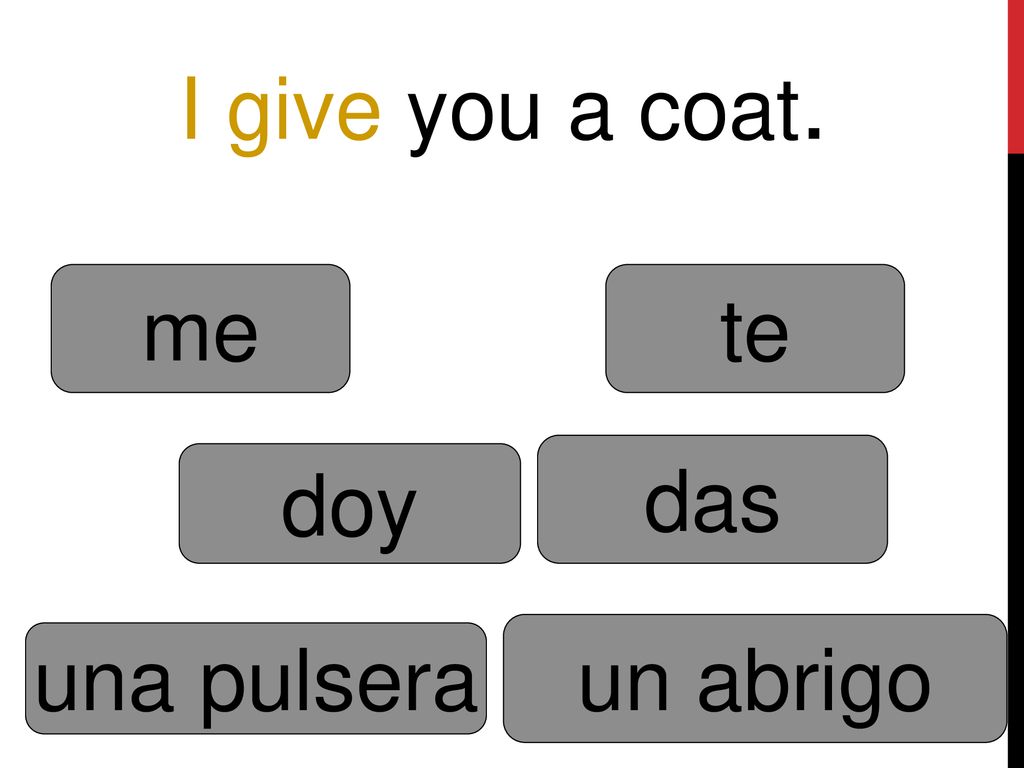 I give you a coat. me te das doy un abrigo una pulsera