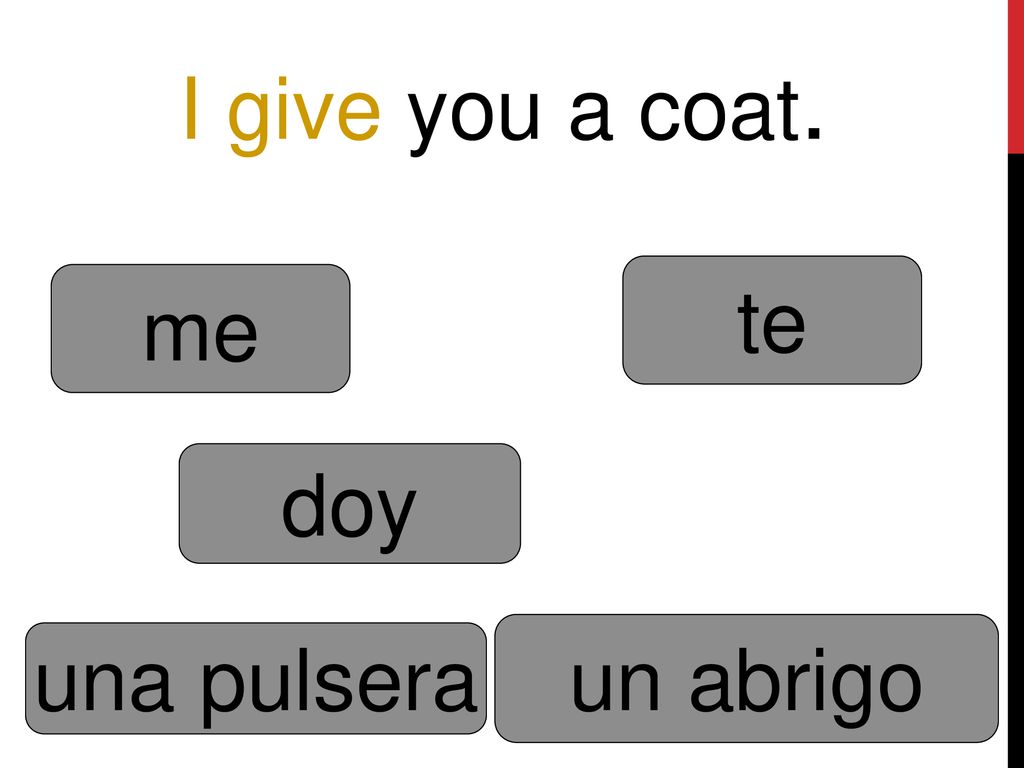 I give you a coat. te me doy un abrigo una pulsera