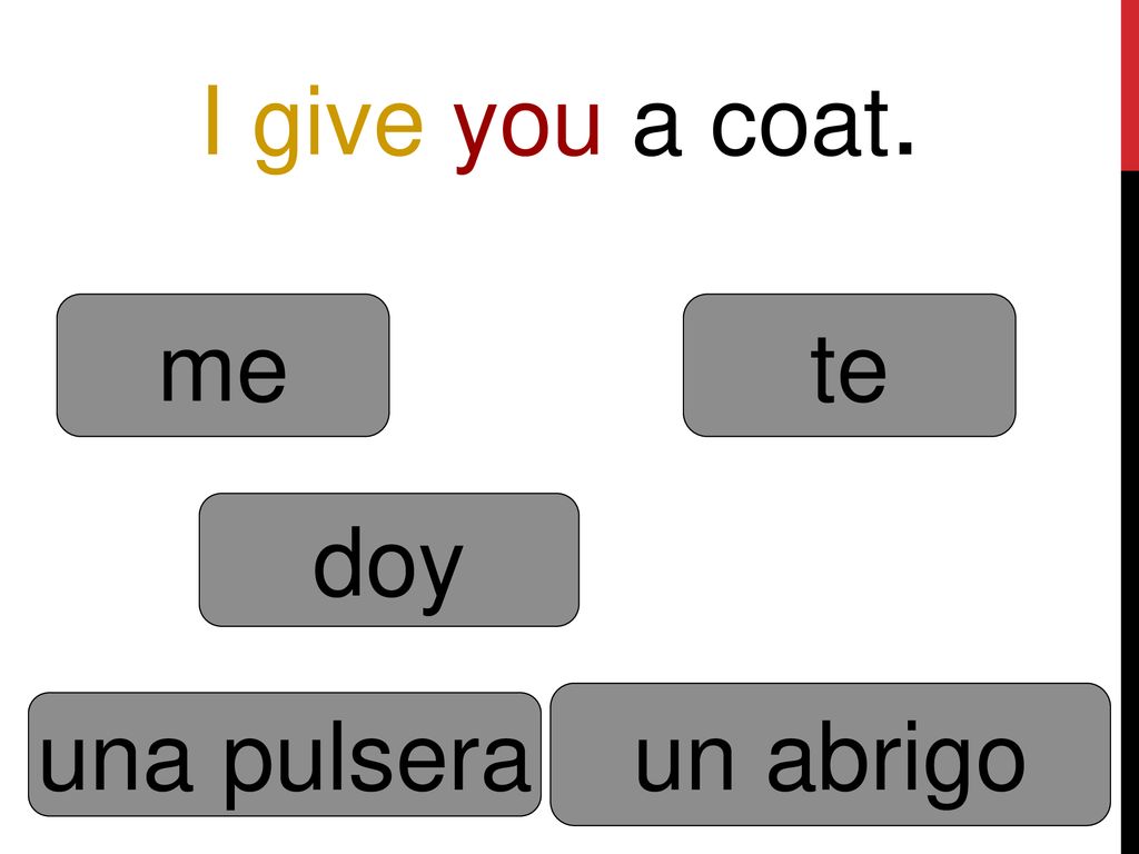 I give you a coat. me te doy un abrigo una pulsera