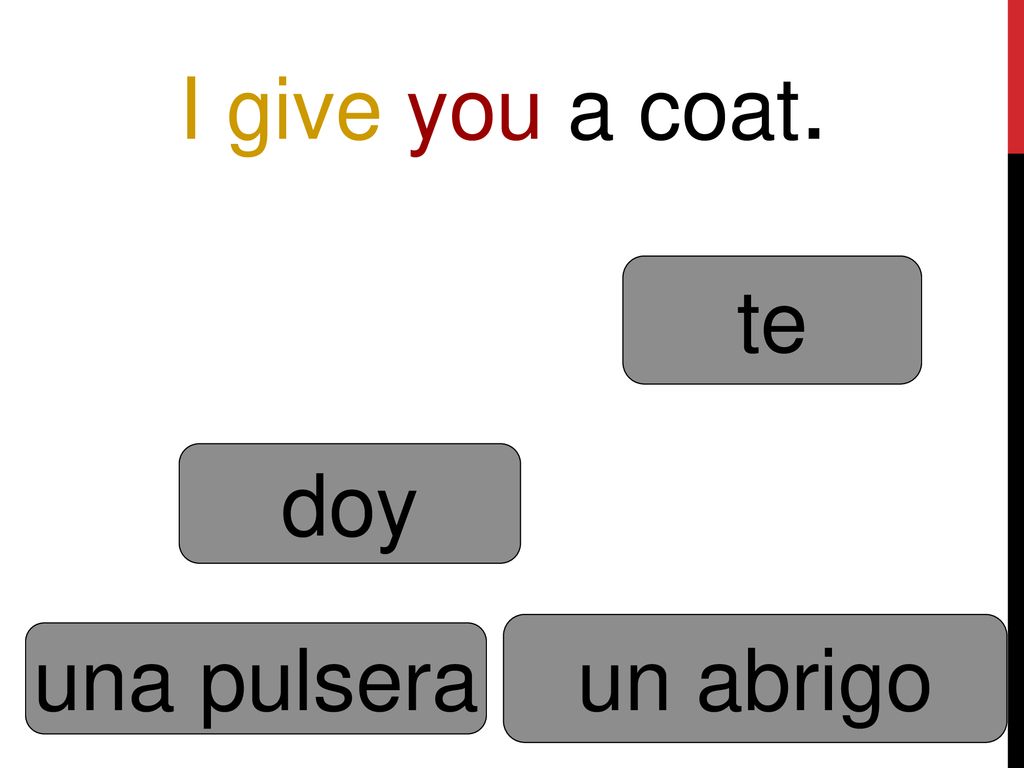 I give you a coat. te doy un abrigo una pulsera