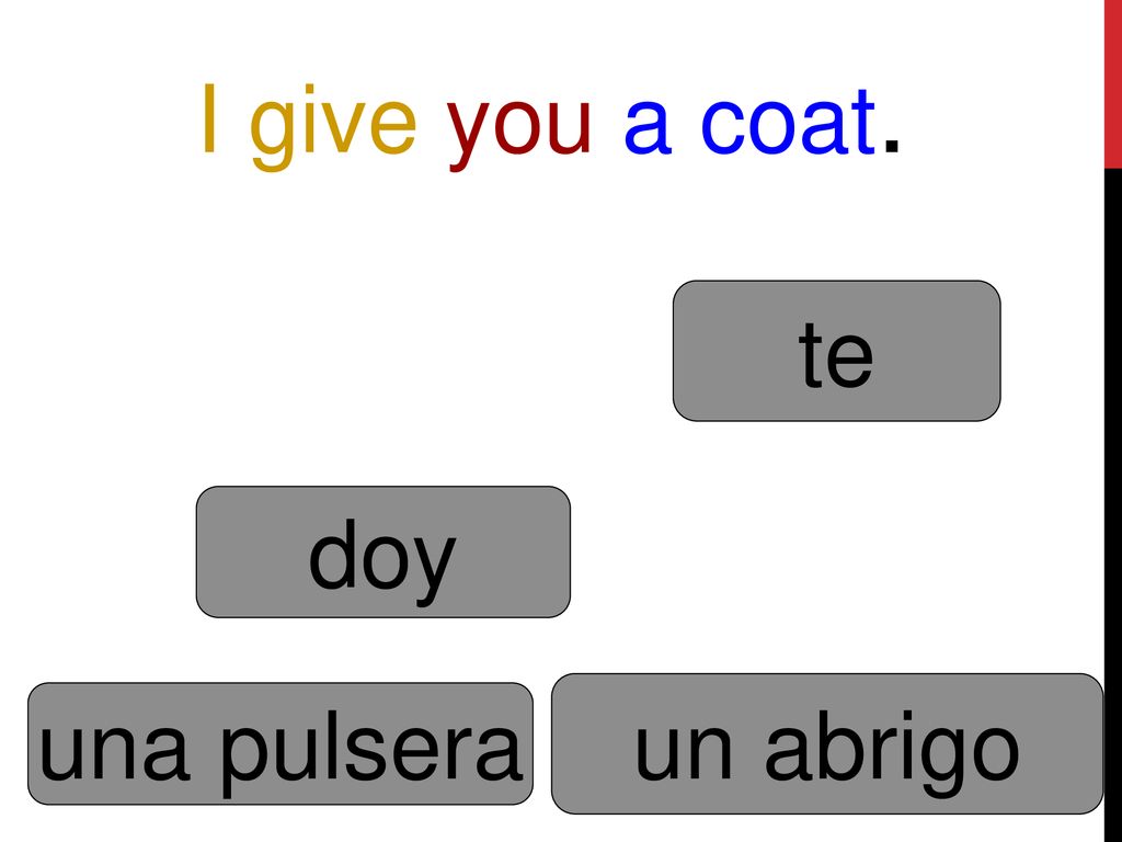I give you a coat. te doy un abrigo una pulsera