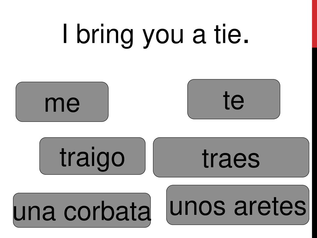 I bring you a tie. te me traigo traes unos aretes una corbata