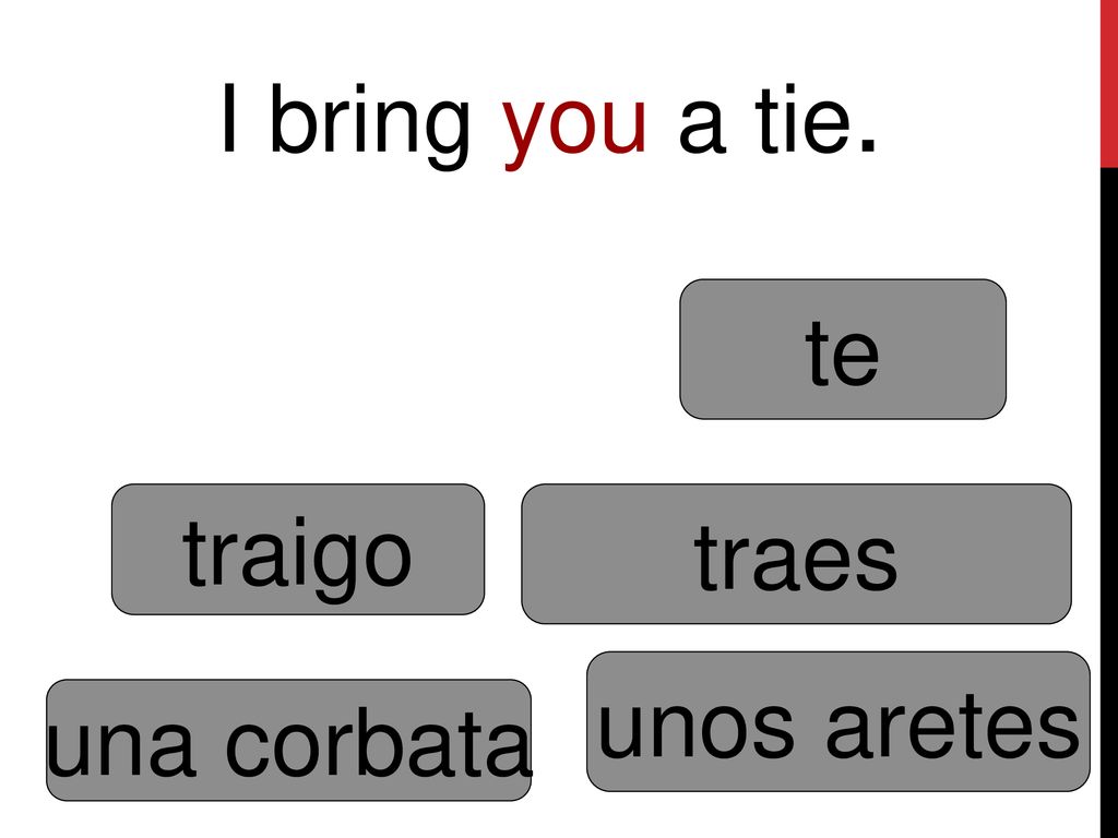 I bring you a tie. te traigo traes unos aretes una corbata