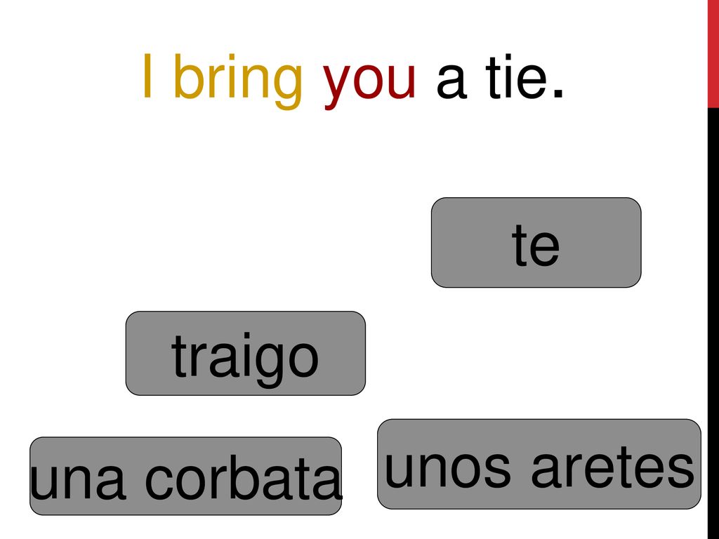 I bring you a tie. te traigo unos aretes una corbata