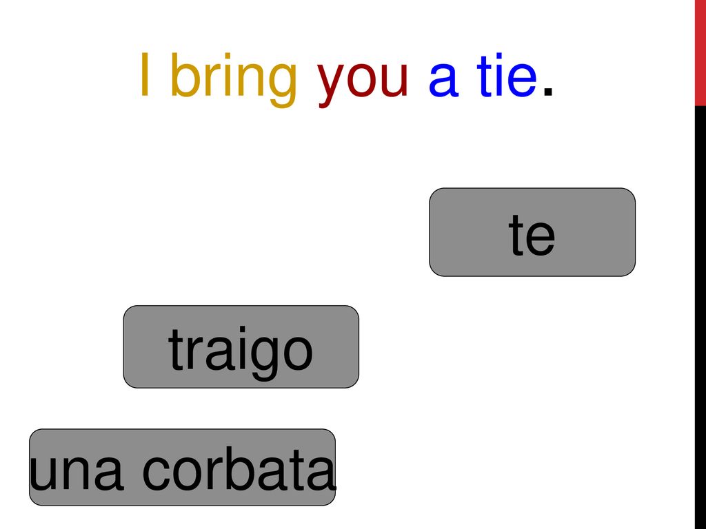 I bring you a tie. te traigo una corbata