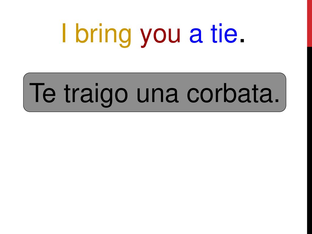 I bring you a tie. Te traigo una corbata.