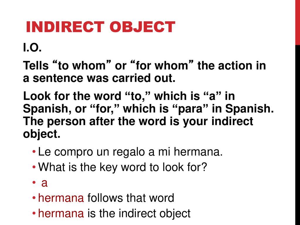 Indirect Object I.O. Tells to whom or for whom the action in a sentence was carried out.