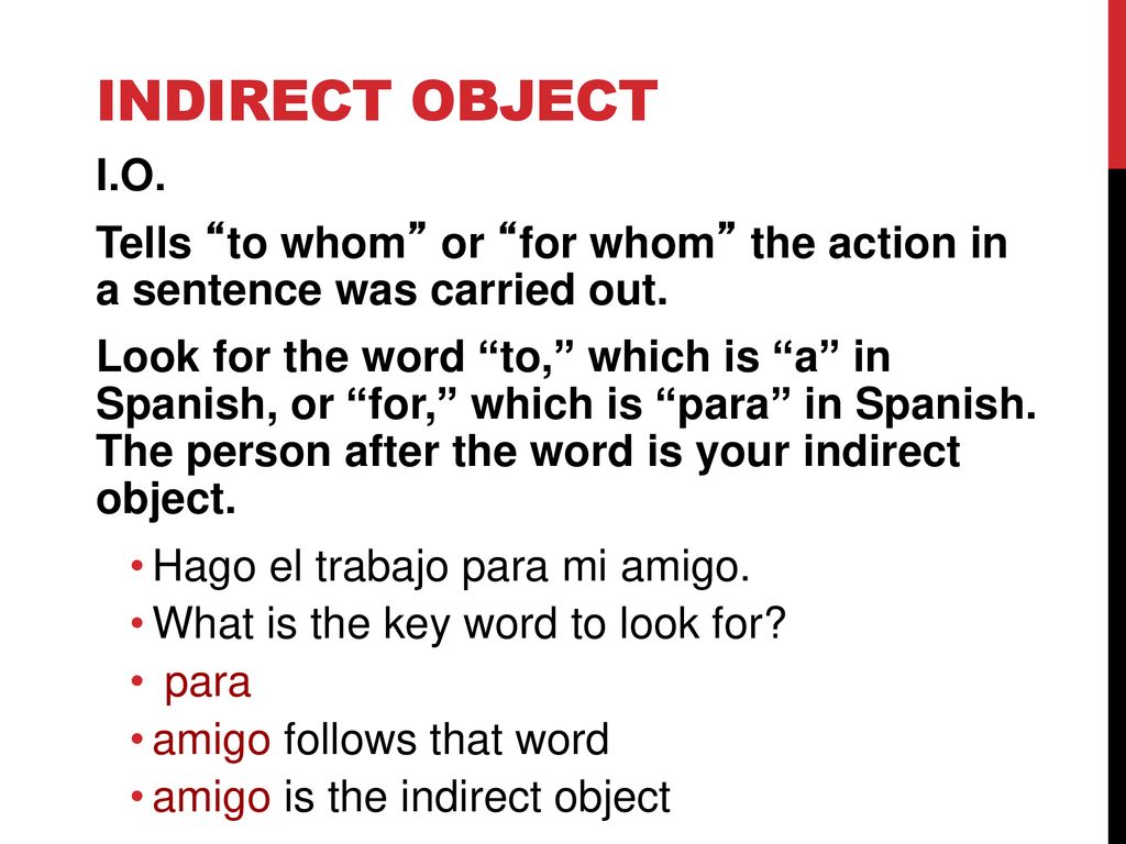 Indirect Object I.O. Tells to whom or for whom the action in a sentence was carried out.