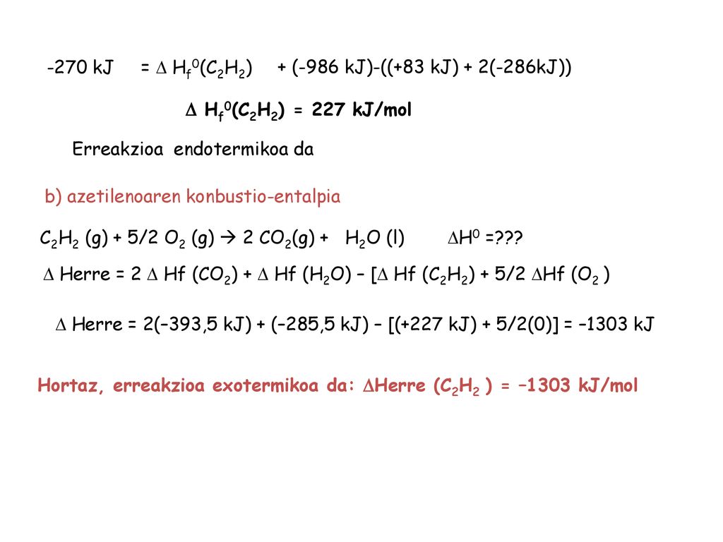 -270 kJ = D Hf0(C2H2) + (-986 kJ)-((+83 kJ) + 2(-286kJ)) D Hf0(C2H2) = 227 kJ/mol. Erreakzioa endotermikoa da.