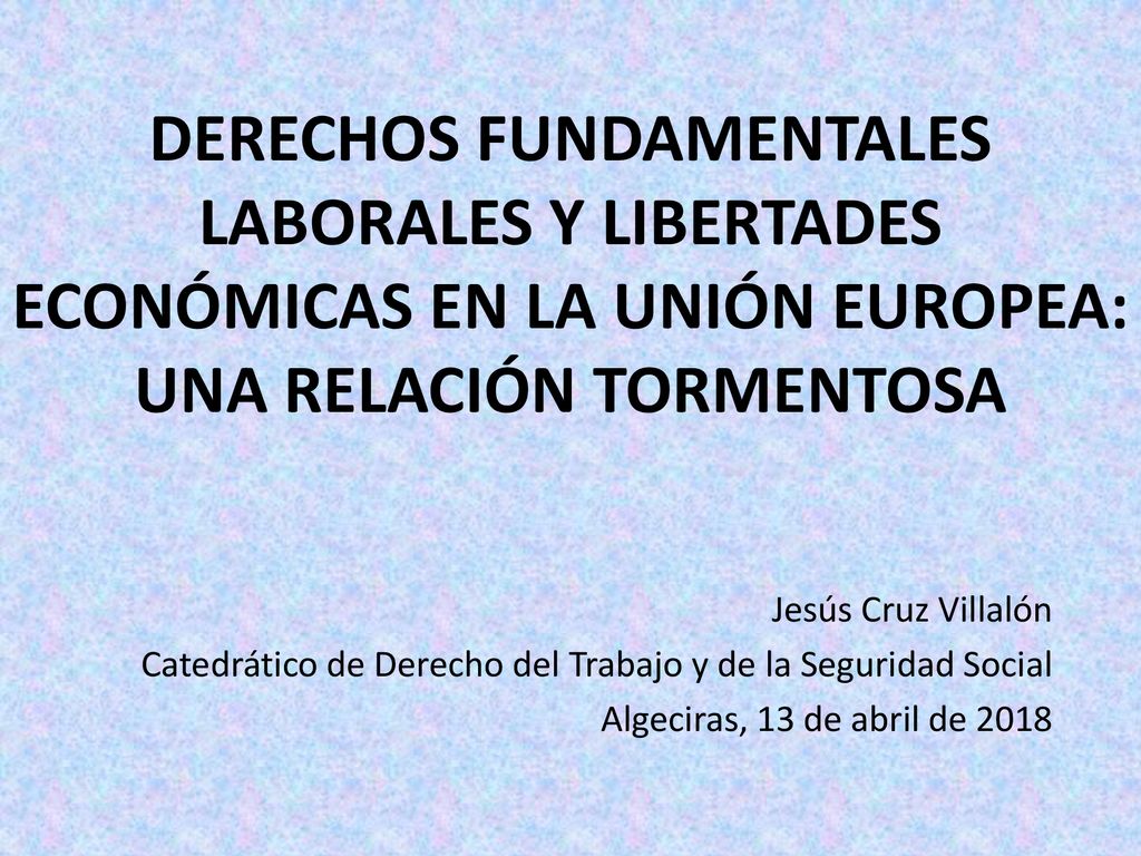 DERECHOS FUNDAMENTALES LABORALES Y LIBERTADES ECONÓMICAS EN LA UNIÓN EUROPEA: UNA RELACIÓN TORMENTOSA