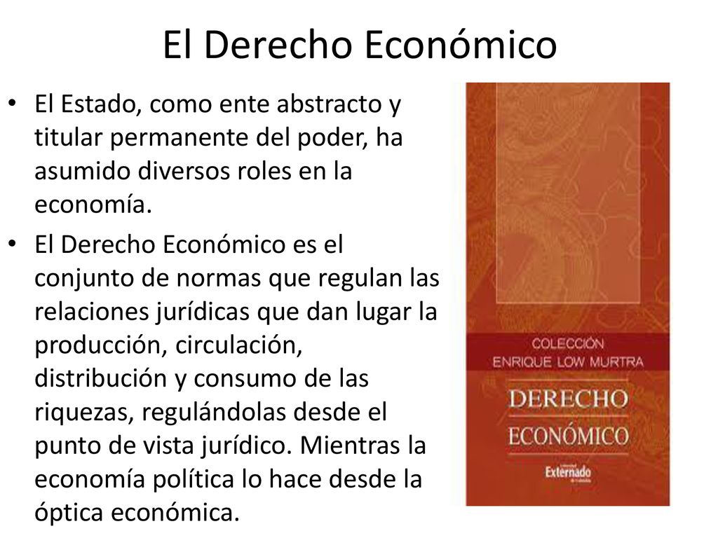 El Derecho Económico El Estado, como ente abstracto y titular permanente del poder, ha asumido diversos roles en la economía.