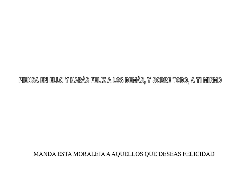 PIENSA EN ELLO Y HARÁS FELIZ A LOS DEMÁS, Y SOBRE TODO, A TI MISMO