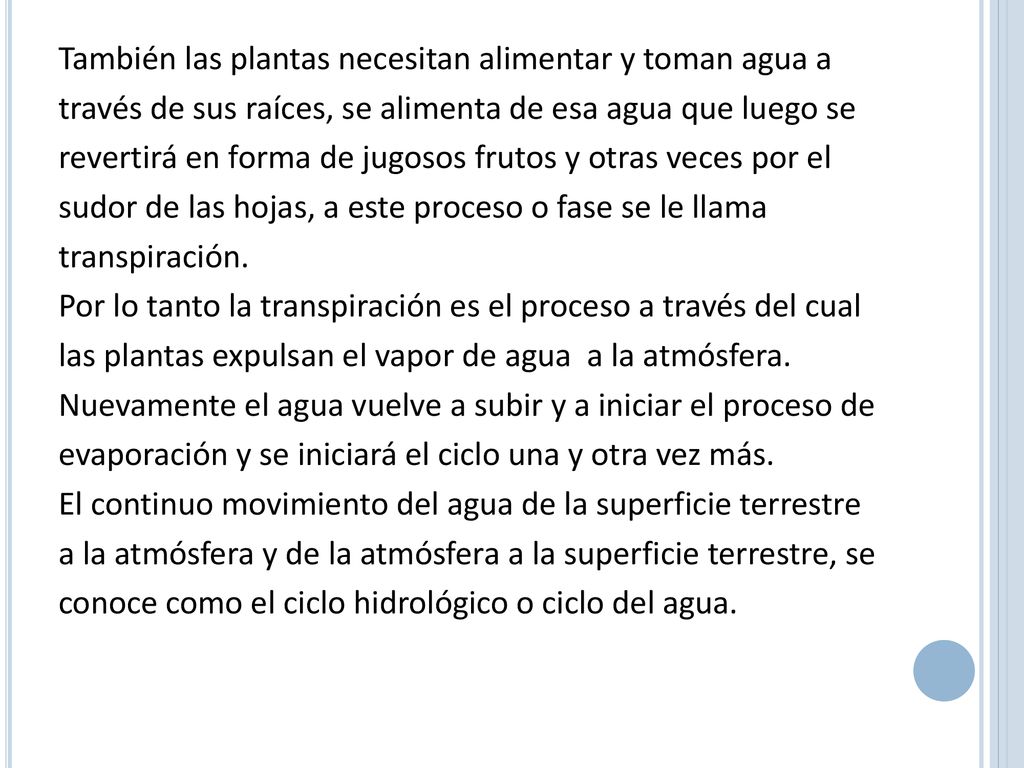 También las plantas necesitan alimentar y toman agua a través de sus raíces, se alimenta de esa agua que luego se revertirá en forma de jugosos frutos y otras veces por el sudor de las hojas, a este proceso o fase se le llama transpiración.