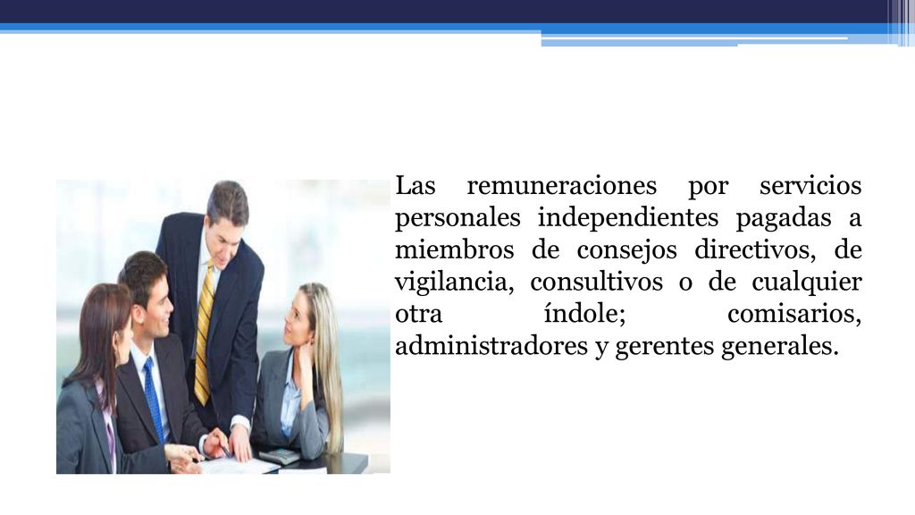 Las remuneraciones por servicios personales independientes pagadas a miembros de consejos directivos, de vigilancia, consultivos o de cualquier otra índole; comisarios, administradores y gerentes generales.