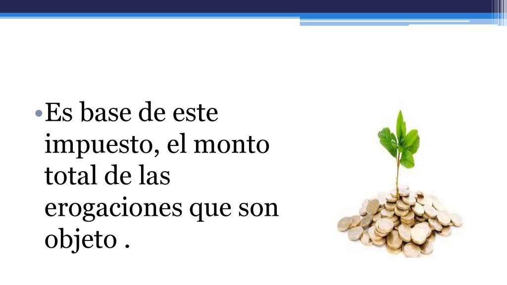 Es base de este impuesto, el monto total de las erogaciones que son objeto .