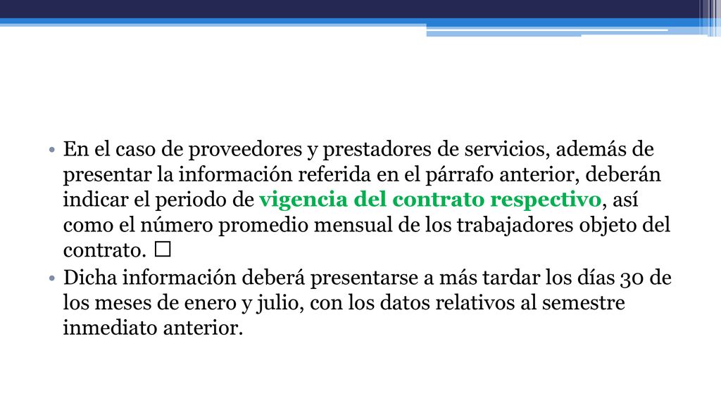 En el caso de proveedores y prestadores de servicios, además de presentar la información referida en el párrafo anterior, deberán indicar el periodo de vigencia del contrato respectivo, así como el número promedio mensual de los trabajadores objeto del contrato. 