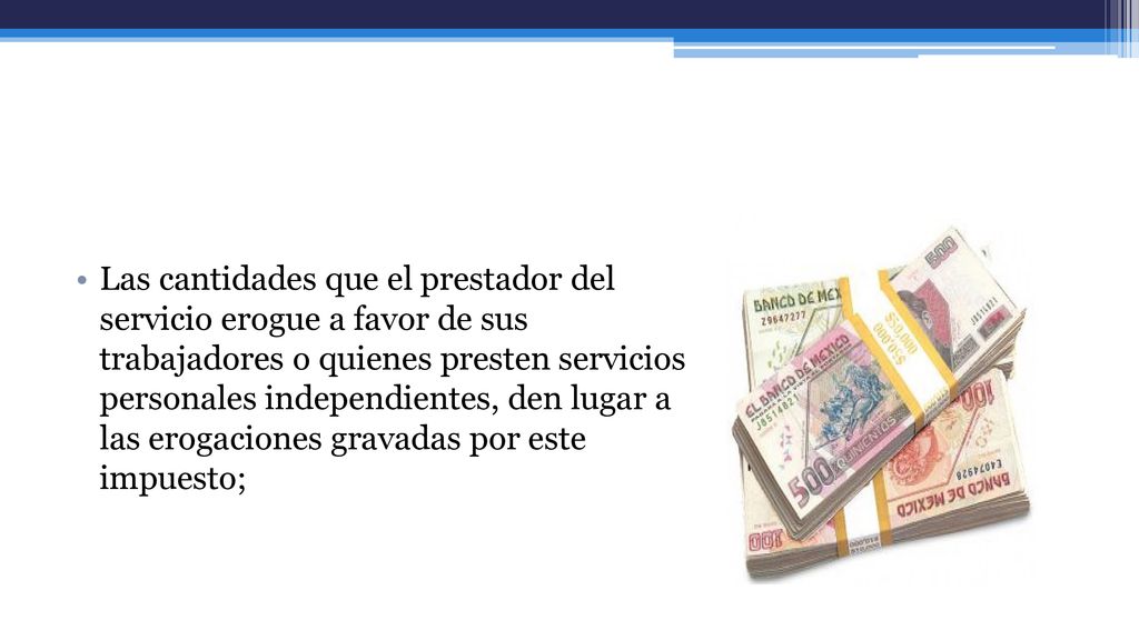 Las cantidades que el prestador del servicio erogue a favor de sus trabajadores o quienes presten servicios personales independientes, den lugar a las erogaciones gravadas por este impuesto;