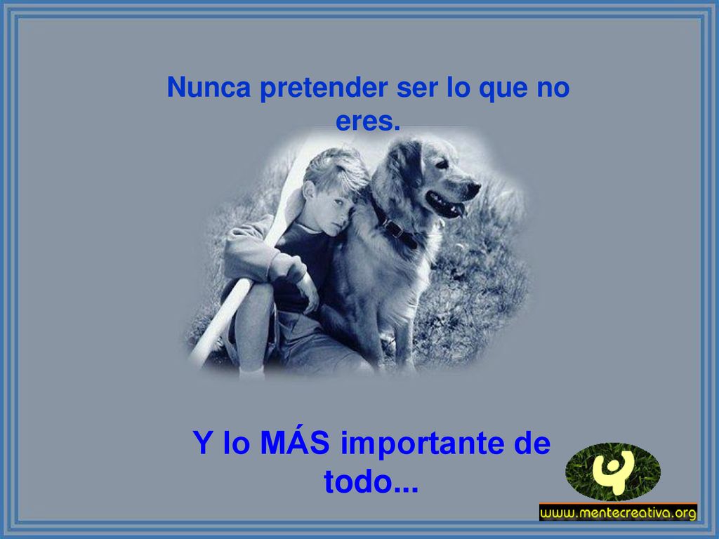 Nunca pretender ser lo que no eres. Y lo MÁS importante de todo...